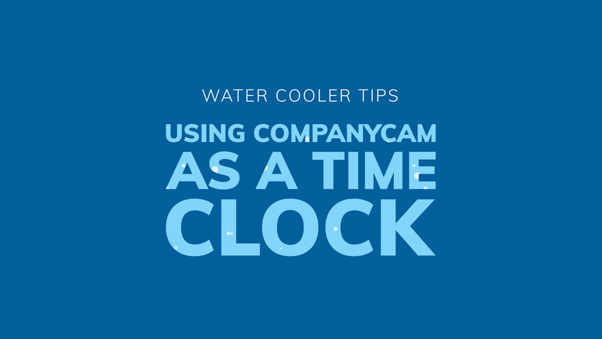 Featured Image for Water Cooler Tips: Using CompanyCam as a Time Clock